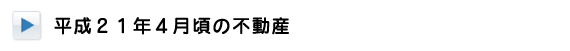 平成21年4月頃の不動産