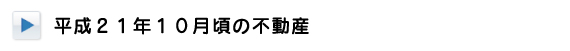 平成21年10月頃の不動産