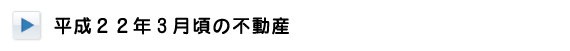 平成22年3月頃の不動産